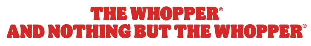 THE WHOPPER AND NOTHING BUT THE WHOPPER